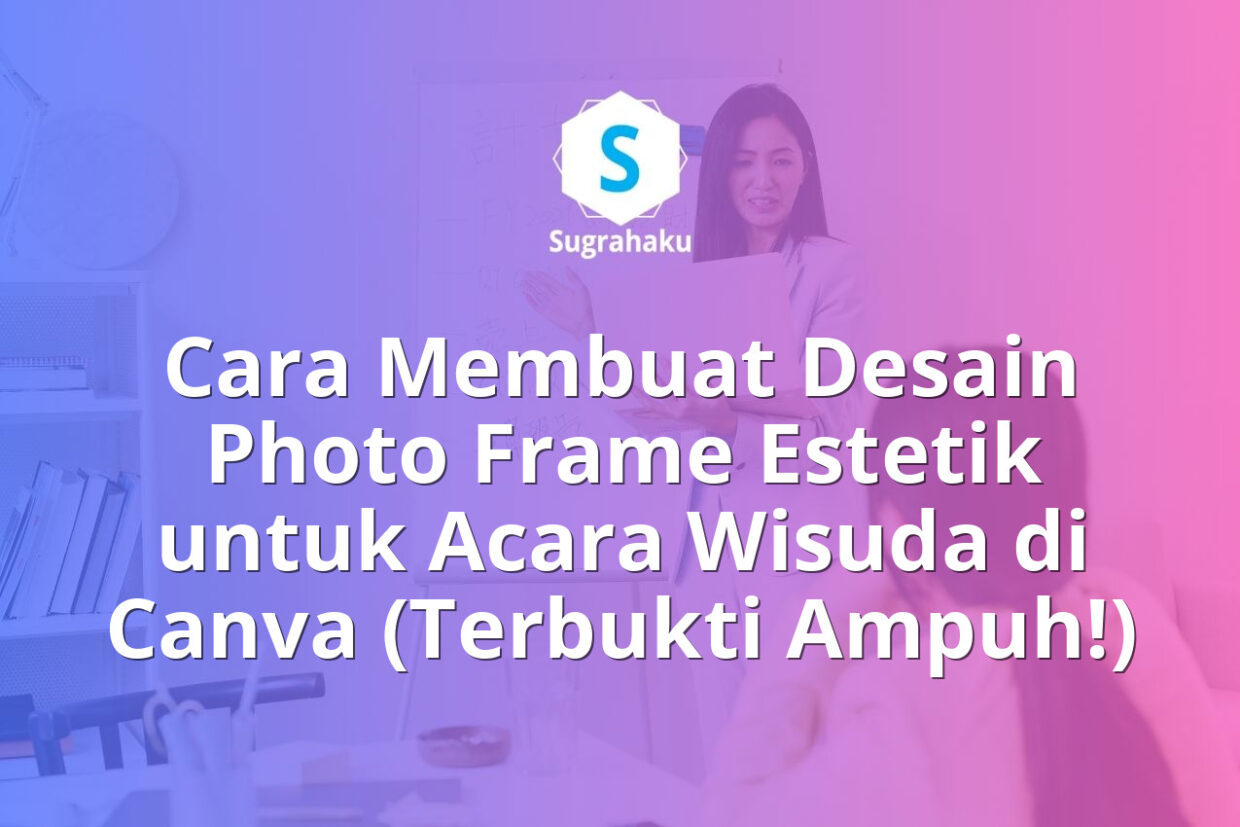 Cara Membuat Desain Photo Frame Estetik untuk Acara Wisuda di Canva