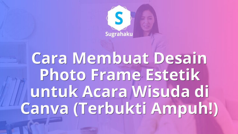 Cara Membuat Desain Photo Frame Estetik untuk Acara Wisuda di Canva