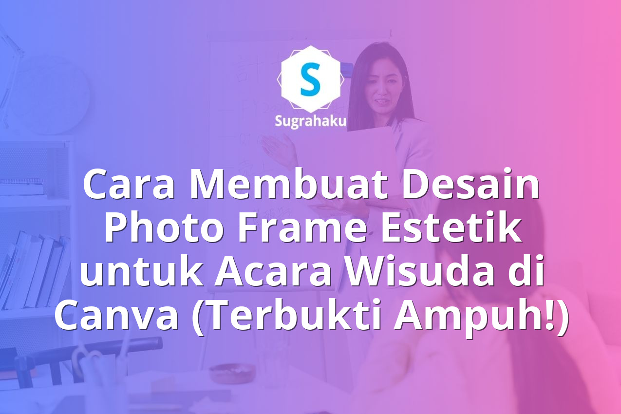 Cara Membuat Desain Photo Frame Estetik untuk Acara Wisuda di Canva
