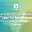 Cara Membuat Desain Tabel Perbandingan Produk yang Menarik di Canva