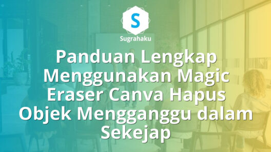 Panduan Menggunakan Magic Eraser Canva Hapus Objek Mengganggu dalam Sekejap