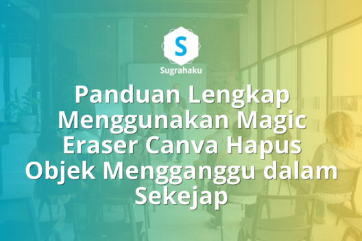 Panduan Menggunakan Magic Eraser Canva Hapus Objek Mengganggu dalam Sekejap