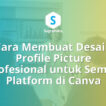 Cara Membuat Desain Profile Picture Profesional untuk Semua Platform di Canva