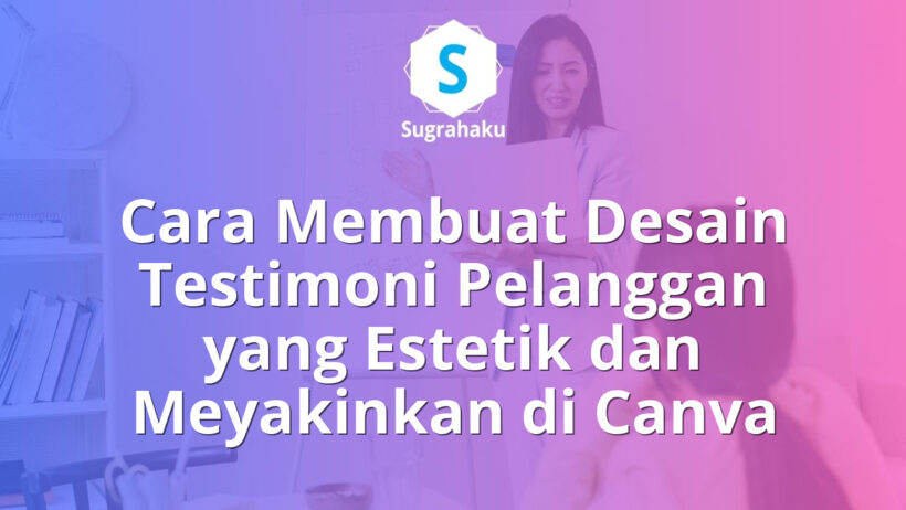 Cara Membuat Desain Testimoni Pelanggan yang Estetik dan Meyakinkan di Canva