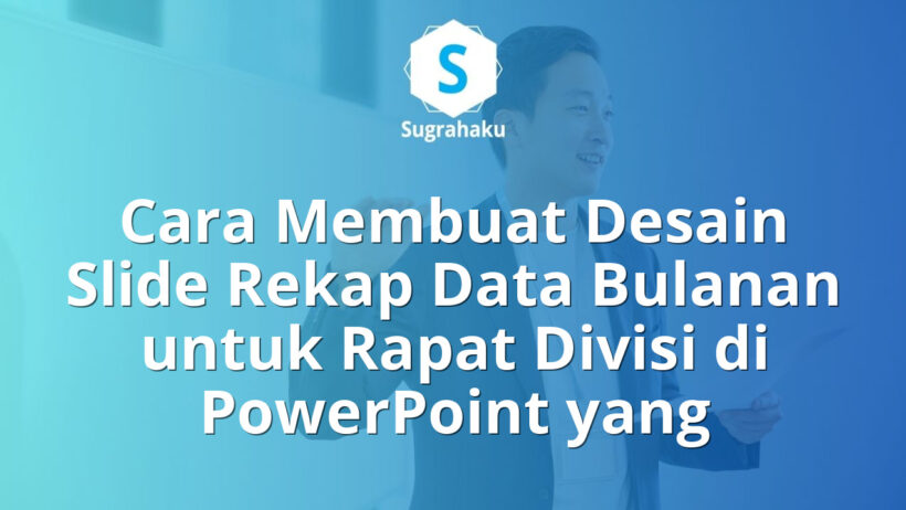 Cara Membuat Desain Slide Rekap Data Bulanan untuk Rapat Divisi di PowerPoint